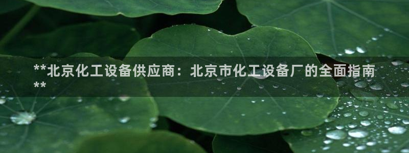 门徒娱乐注册下载安卓：**北京化工设备供应商：北京市化工设备